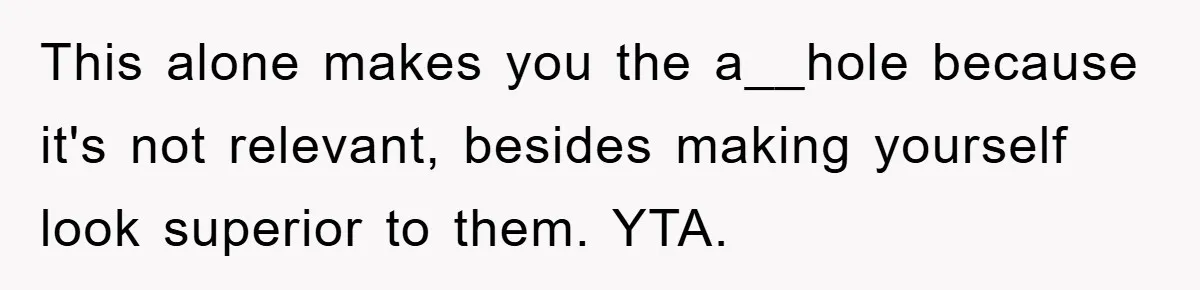 This alone makes you the a__hole because it's not relevant, besides making yourself look superior to them. YTA.