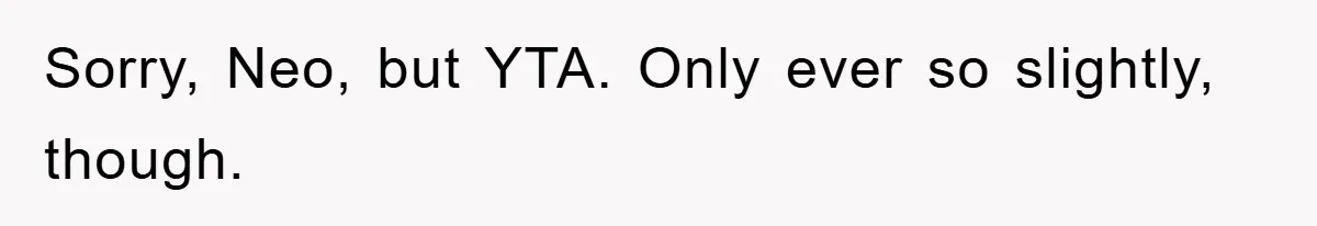 Sorry, Neo, but YTA. Only ever so slightly, though.