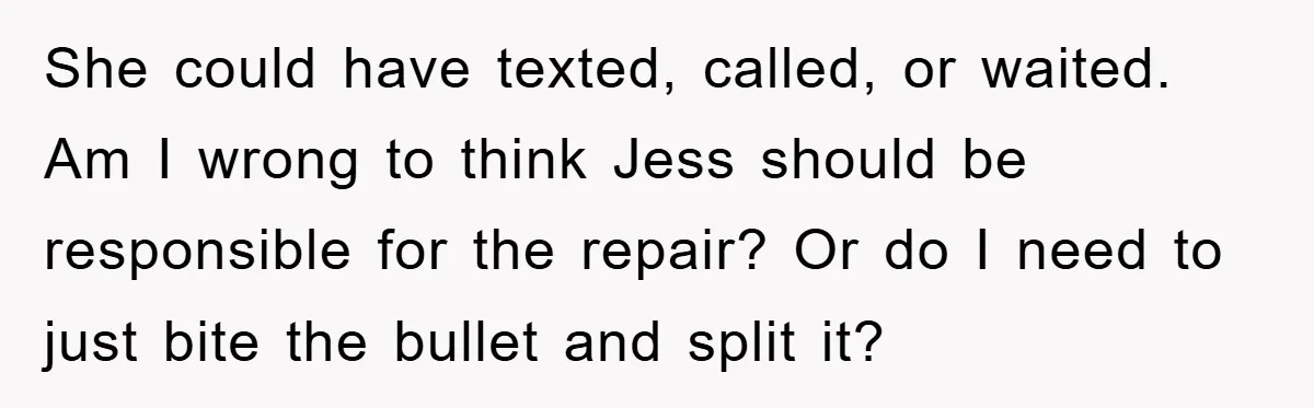 Roommate Ignores Instructions, Floods Hardwood Floor, And Refuses To Pay The Repair Bill She could have texted, called, or waited. Am I wrong to think Jess should be responsible for the repair? Or do I need to just bite the bullet and split...