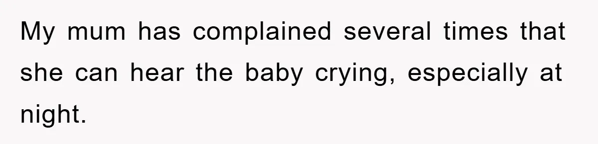My mum has complained several times that she can hear the baby crying, especially at night.