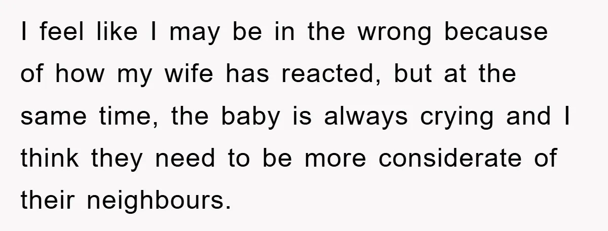 I feel like I may be in the wrong because of how my wife has reacted, but at the same time, the baby is always crying and I think they...