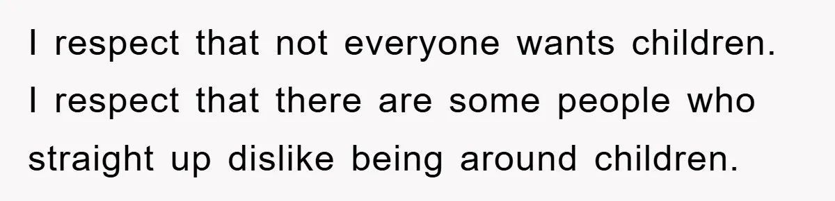 I respect that not everyone wants children. I respect that there are some people who straight up dislike being around children.