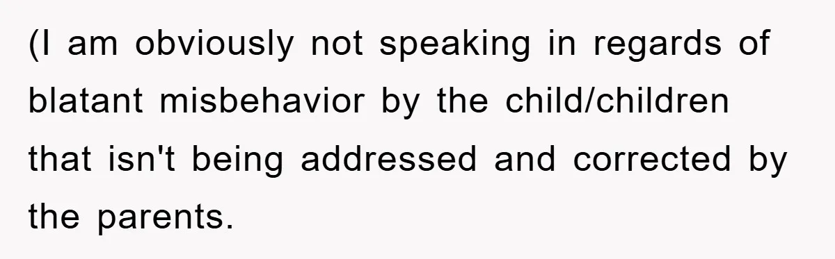(I am obviously not speaking in regards of blatant misbehavior by the child/children that isn't being addressed and corrected by the parents.