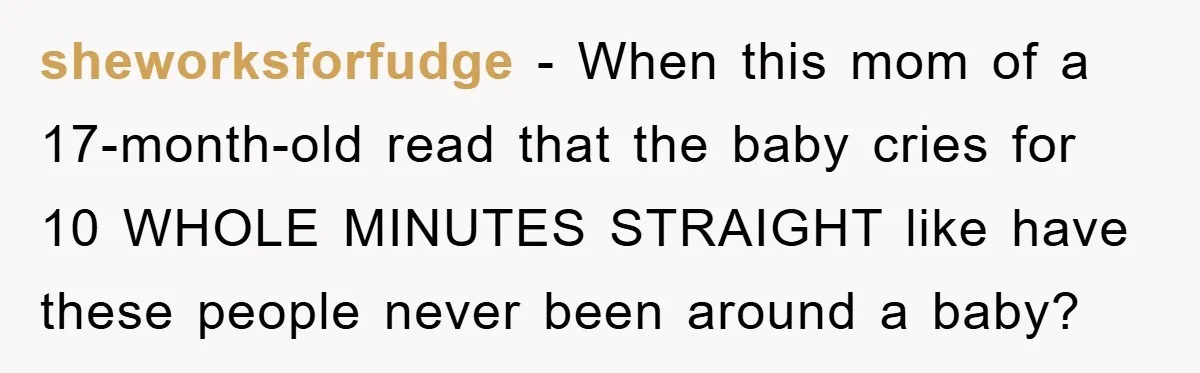 sheworksforfudge - When this mom of a 17-month-old read that the baby cries for 10 WHOLE MINUTES STRAIGHT like have these people never been around a baby?
