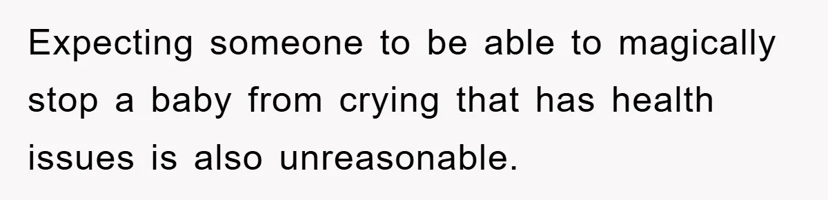 Expecting someone to be able to magically stop a baby from crying that has health issues is also unreasonable.