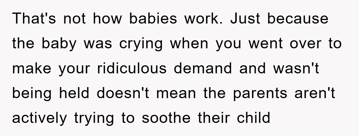 That's not how babies work. Just because the baby was crying when you went over to make your ridiculous demand and wasn't being held doesn't mean the parents aren't actively...