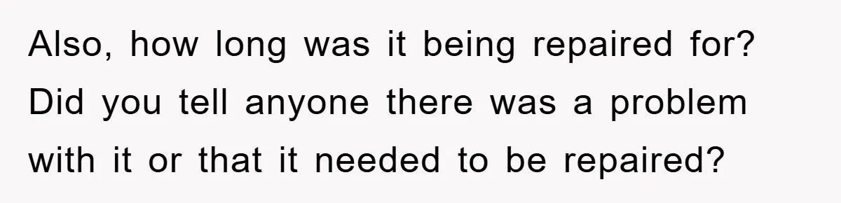 Roommate Ignores Instructions, Floods Hardwood Floor, And Refuses To Pay The Repair Bill Also, how long was it being repaired for? Did you tell anyone there was a problem with it or that it needed to be repaired?