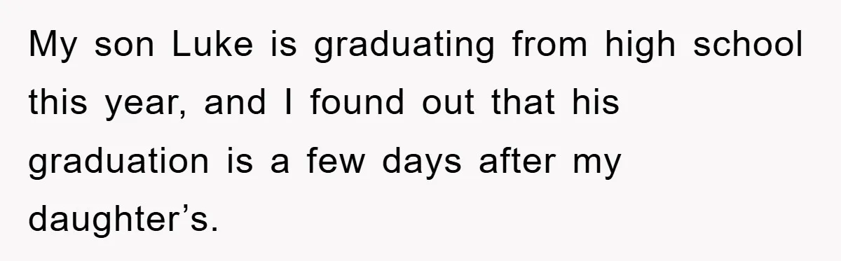 A Mother Skipped Her Daughter’s Graduation for Her Son’s - and Tore the Family Apart My son Luke is graduating from high school this year, and I found out that his graduation is a few days after my daughter’s.