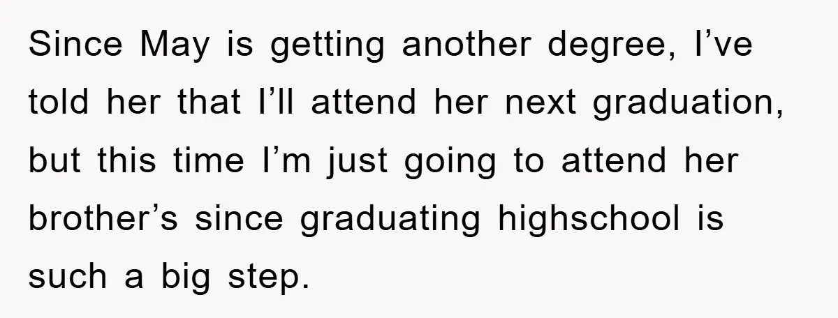 A Mother Skipped Her Daughter’s Graduation for Her Son’s - and Tore the Family Apart Since May is getting another degree, I’ve told her that I’ll attend her next graduation, but this time I’m just going to attend her brother’s since graduating highschool is such...