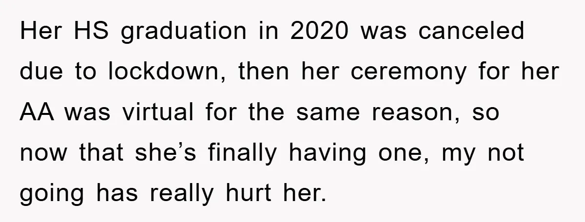 A Mother Skipped Her Daughter’s Graduation for Her Son’s - and Tore the Family Apart Her HS graduation in 2020 was canceled due to lockdown, then her ceremony for her AA was virtual for the same reason, so now that she’s finally having one, my...