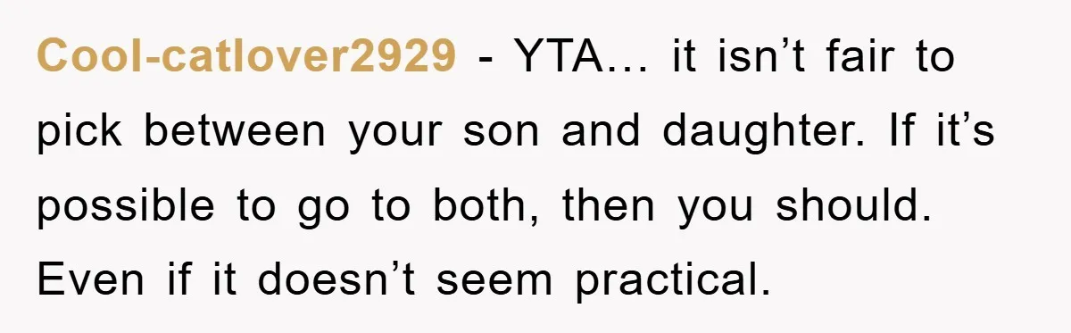 A Mother Skipped Her Daughter’s Graduation for Her Son’s - and Tore the Family Apart Cool-catlover2929 − YTA… it isn’t fair to pick between your son and daughter. If it’s possible to go to both, then you should. Even if it doesn’t seem practical.