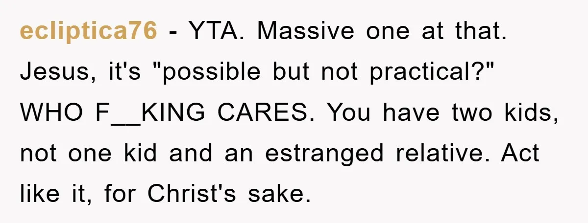 A Mother Skipped Her Daughter’s Graduation for Her Son’s - and Tore the Family Apart ecliptica76 − YTA. Massive one at that. Jesus, it's "possible but not practical?" WHO F__KING CARES. You have two kids, not one kid and an estranged relative. Act like it,...