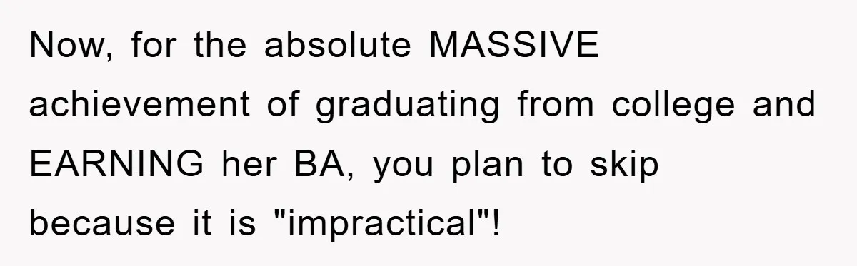 A Mother Skipped Her Daughter’s Graduation for Her Son’s - and Tore the Family Apart Now, for the absolute MASSIVE achievement of graduating from college and EARNING her BA, you plan to skip because it is "impractical"!