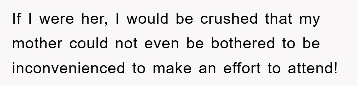 A Mother Skipped Her Daughter’s Graduation for Her Son’s - and Tore the Family Apart If I were her, I would be crushed that my mother could not even be bothered to be inconvenienced to make an effort to attend!