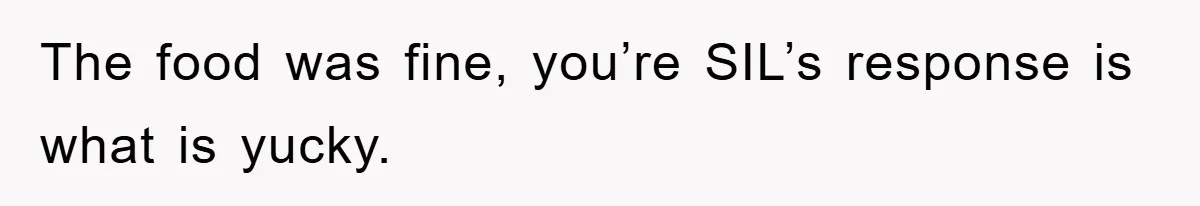 The food was fine, you’re SIL’s response is what is yucky.