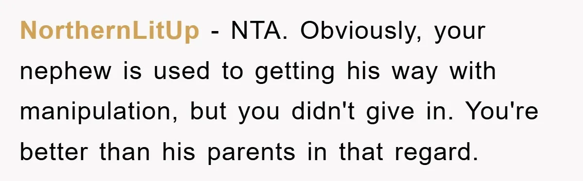 NorthernLitUp − NTA. Obviously, your nephew is used to getting his way with manipulation, but you didn't give in. You're better than his parents in that regard.