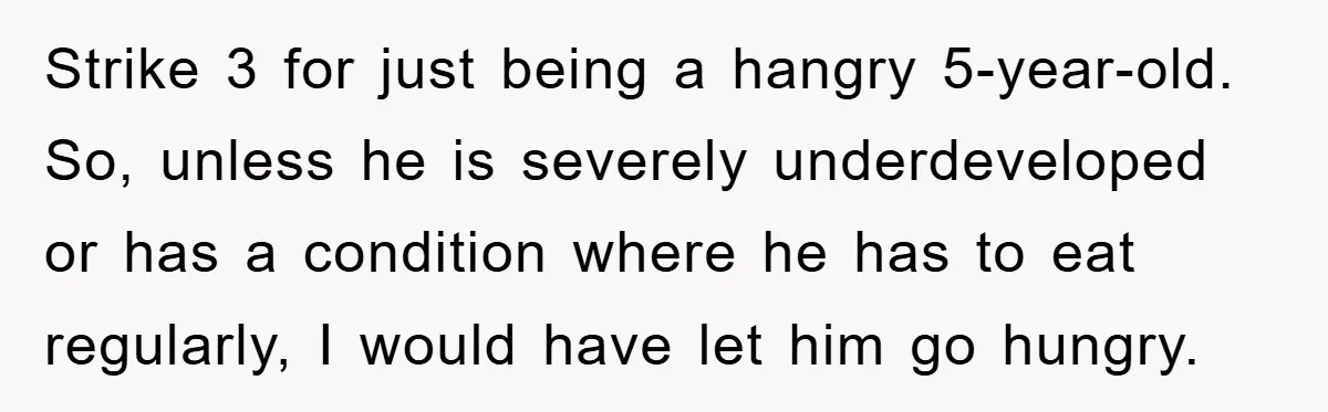 Strike 3 for just being a hangry 5-year-old. So, unless he is severely underdeveloped or has a condition where he has to eat regularly, I would have let him go...