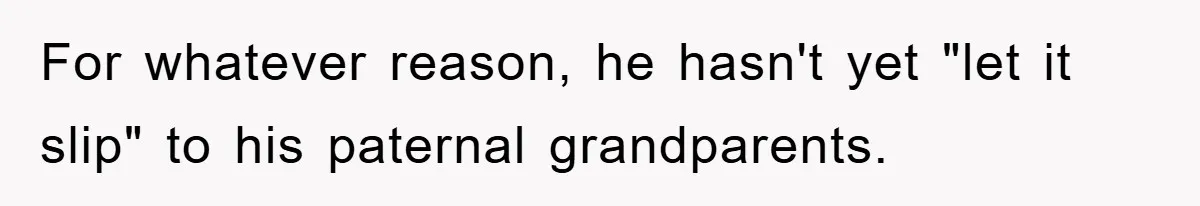 For whatever reason, he hasn't yet "let it slip" to his paternal grandparents.