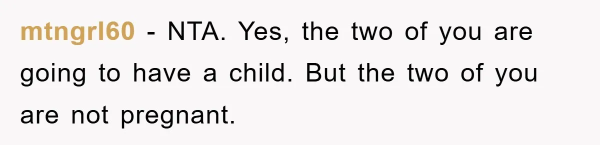 mtngrl60 − NTA. Yes, the two of you are going to have a child. But the two of you are not pregnant.