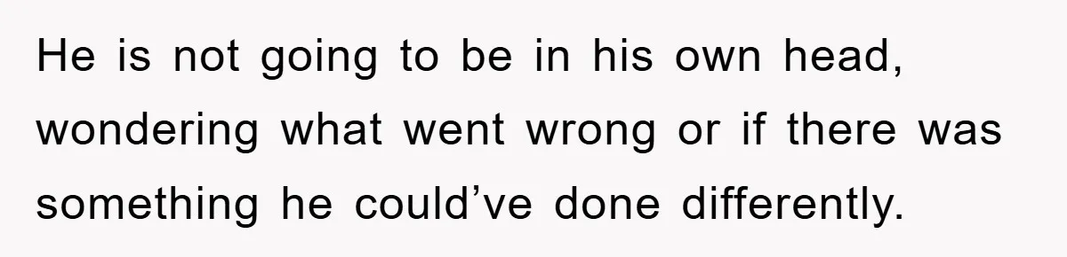 He is not going to be in his own head, wondering what went wrong or if there was something he could’ve done differently.