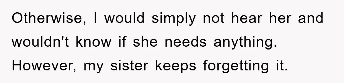 Otherwise, I would simply not hear her and wouldn't know if she needs anything. However, my sister keeps forgetting it.