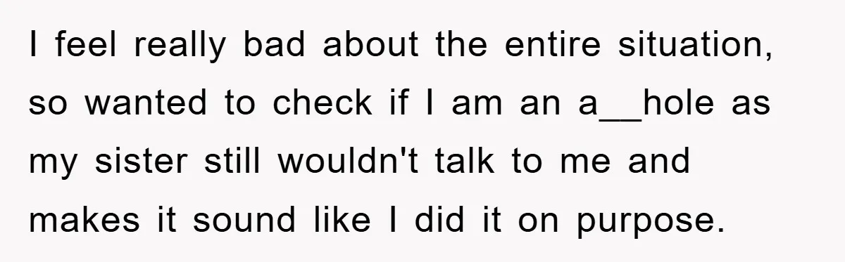 I feel really bad about the entire situation, so wanted to check if I am an a__hole as my sister still wouldn't talk to me and makes it sound like...
