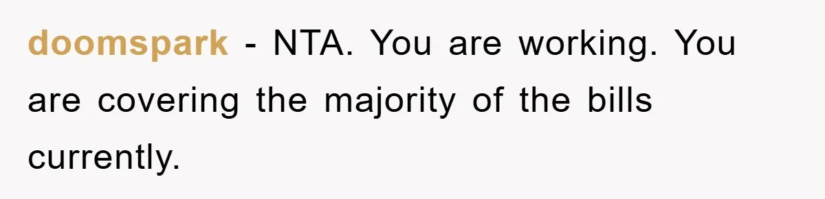 doomspark − NTA. You are working. You are covering the majority of the bills currently.