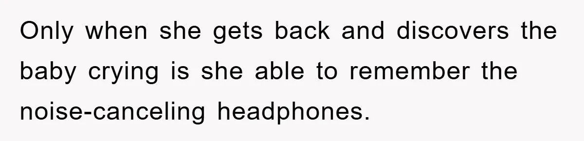 Only when she gets back and discovers the baby crying is she able to remember the noise-canceling headphones.