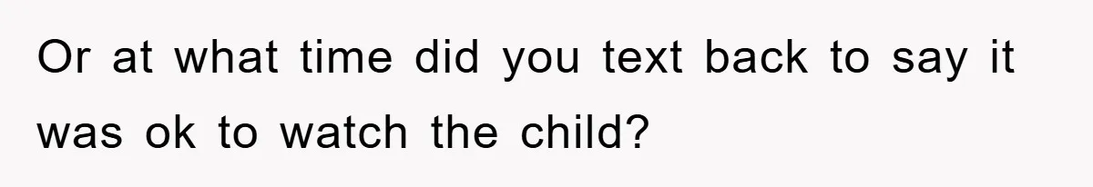 Or at what time did you text back to say it was ok to watch the child?