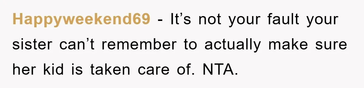 Happyweekend69 − It’s not your fault your sister can’t remember to actually make sure her kid is taken care of. NTA.