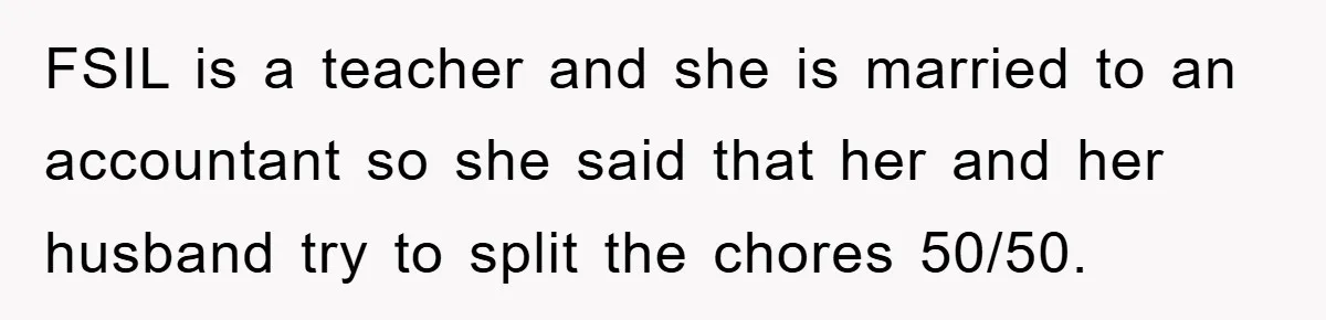 FSIL is a teacher and she is married to an accountant so she said that her and her husband try to split the chores 50/50.