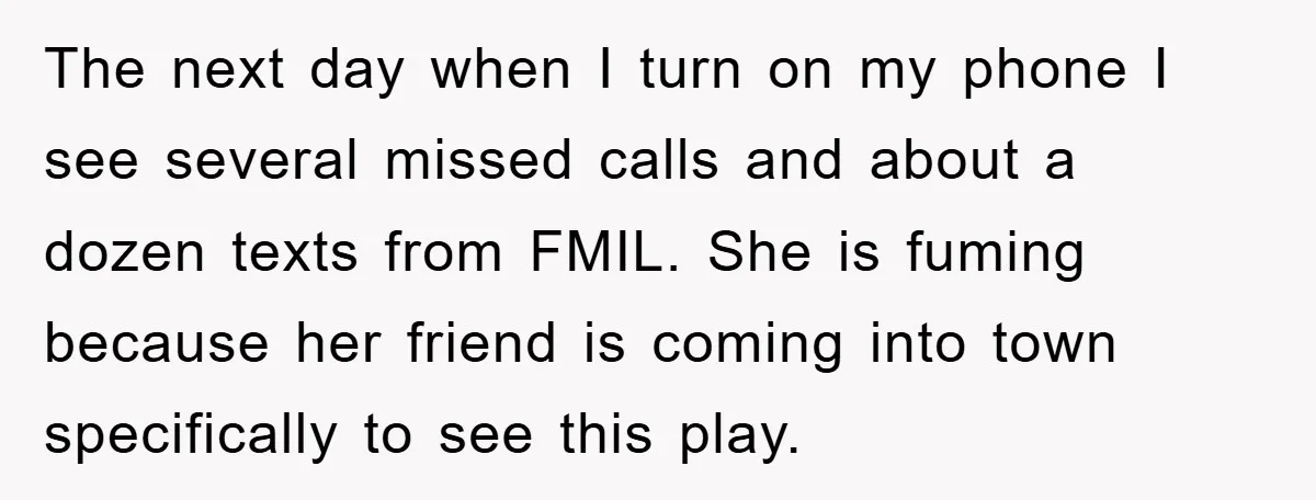 The next day when I turn on my phone I see several missed calls and about a dozen texts from FMIL. She is fuming because her friend is coming into...