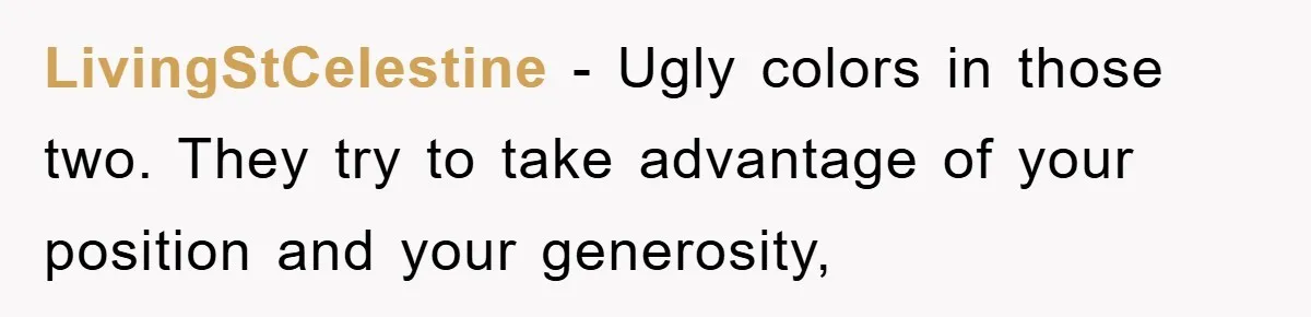 LivingStCelestine − Ugly colors in those two. They try to take advantage of your position and your generosity,