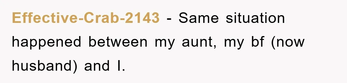 Effective-Crab-2143 − Same situation happened between my aunt, my bf (now husband) and I.