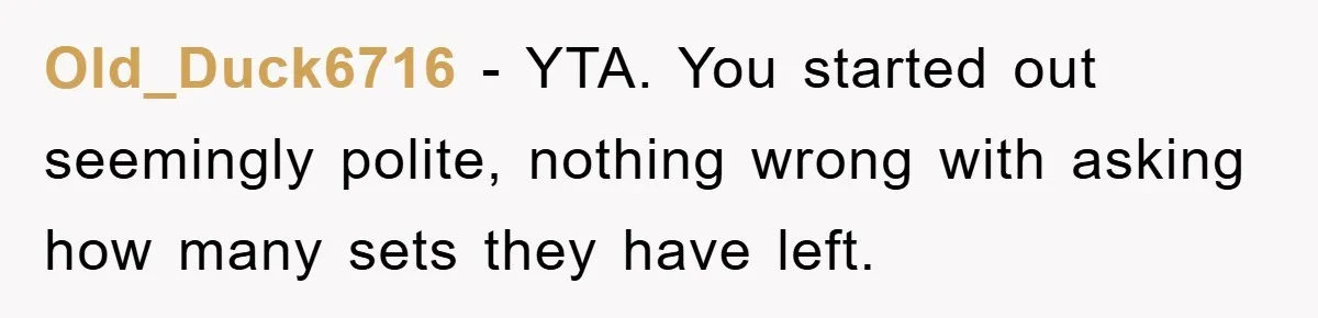 Old_Duck6716 − YTA. You started out seemingly polite, nothing wrong with asking how many sets they have left.