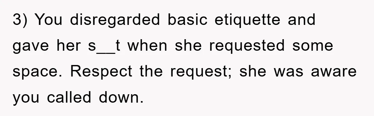 3) You disregarded basic etiquette and gave her s__t when she requested some space. Respect the request; she was aware you called down.