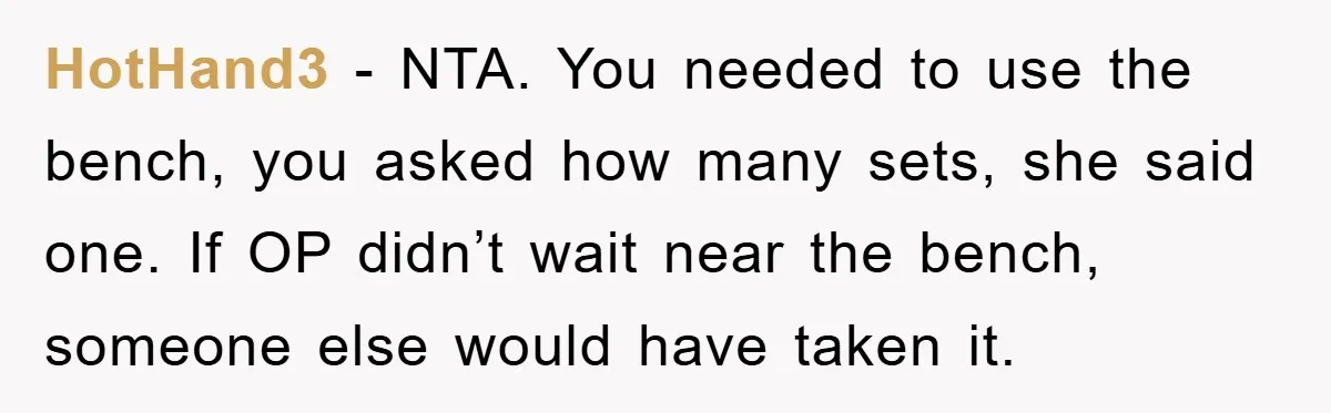 HotHand3 − NTA. You needed to use the bench, you asked how many sets, she said one. If OP didn’t wait near the bench, someone else would have taken it.