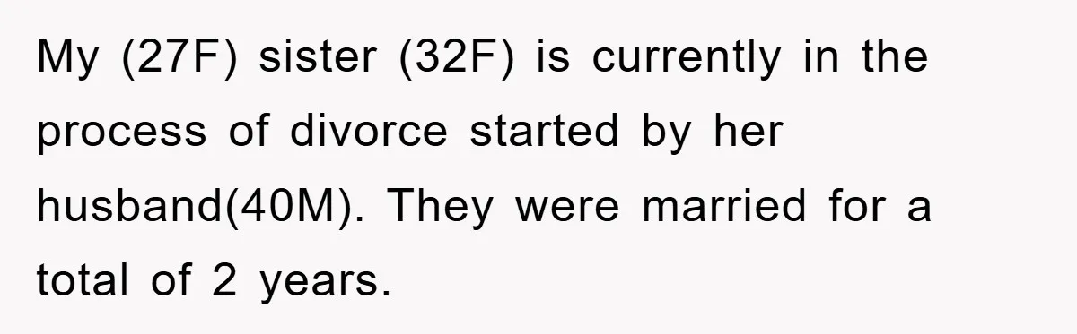 My (27F) sister (32F) is currently in the process of divorce started by her husband(40M). They were married for a total of 2 years.
