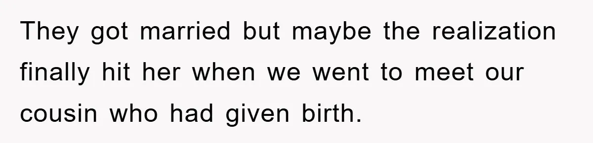 They got married but maybe the realization finally hit her when we went to meet our cousin who had given birth.