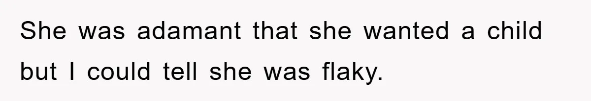 She was adamant that she wanted a child but I could tell she was flaky.