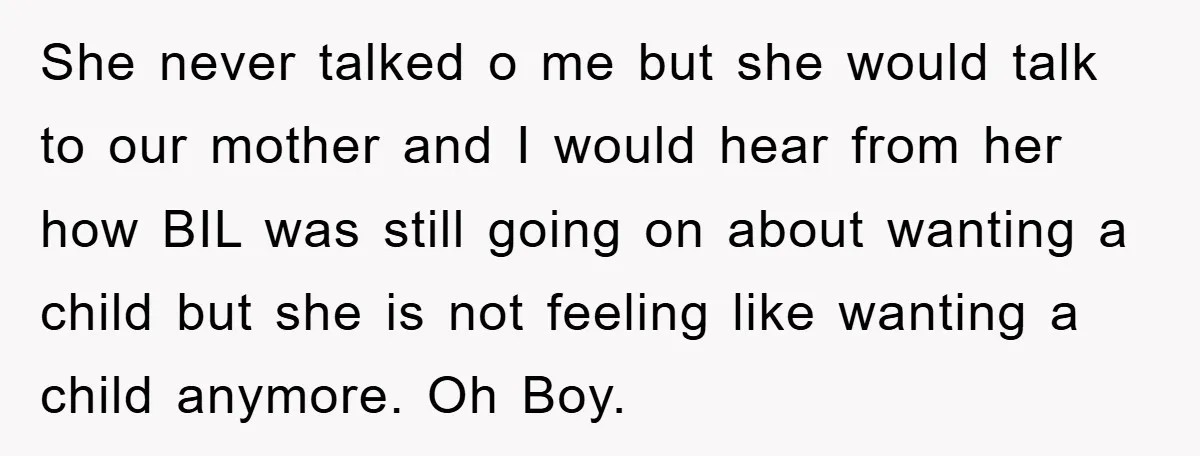 She never talked o me but she would talk to our mother and I would hear from her how BIL was still going on about wanting a child but she...