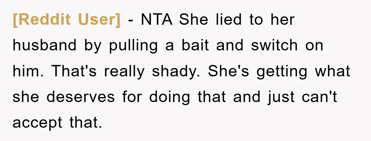 [Reddit User] − NTA She lied to her husband by pulling a bait and switch on him. That's really shady. She's getting what she deserves for doing that and just...
