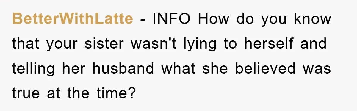 BetterWithLatte − INFO How do you know that your sister wasn't lying to herself and telling her husband what she believed was true at the time?