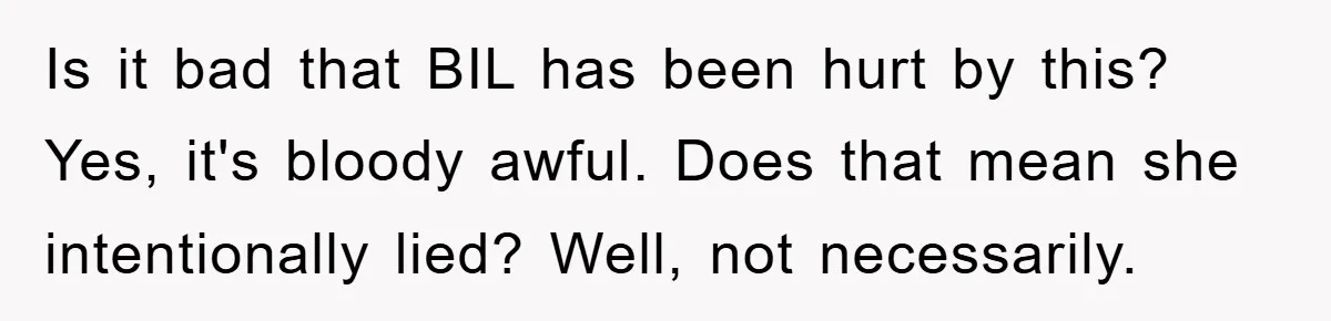 Is it bad that BIL has been hurt by this? Yes, it's bloody awful. Does that mean she intentionally lied? Well, not necessarily.