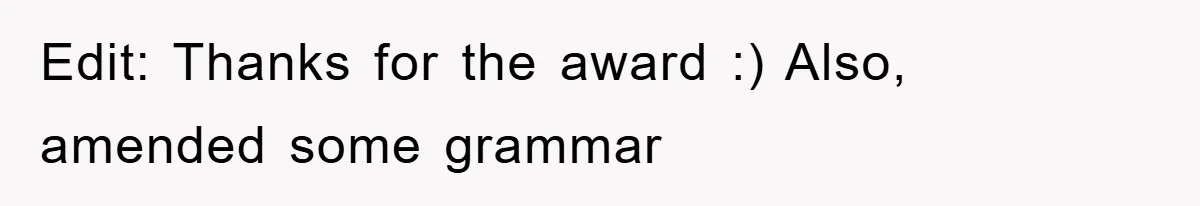 Edit: Thanks for the award :) Also, amended some grammar