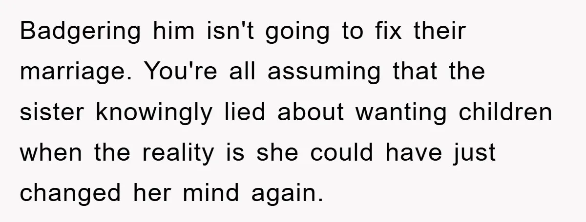 Badgering him isn't going to fix their marriage. You're all assuming that the sister knowingly lied about wanting children when the reality is she could have just changed her mind...