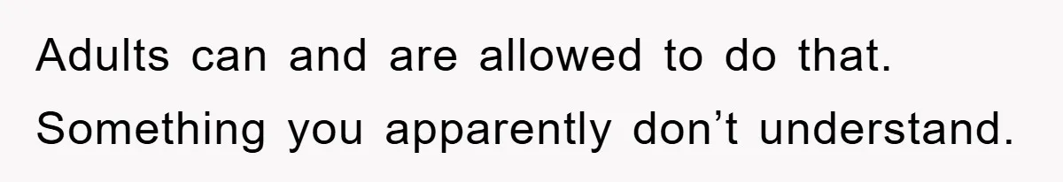 Adults can and are allowed to do that. Something you apparently don’t understand.