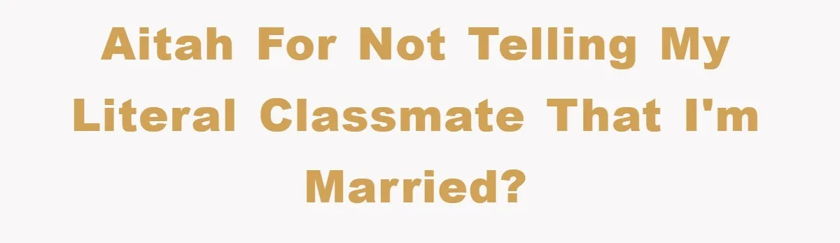 AITAH for not telling my literal classmate that I'm married?