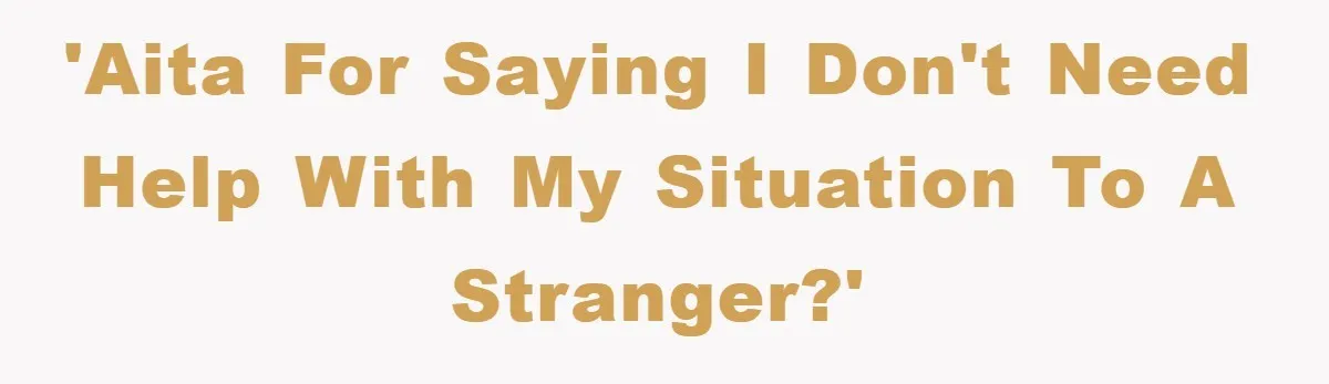 'AITA for saying I don't need help with my situation to a stranger?'