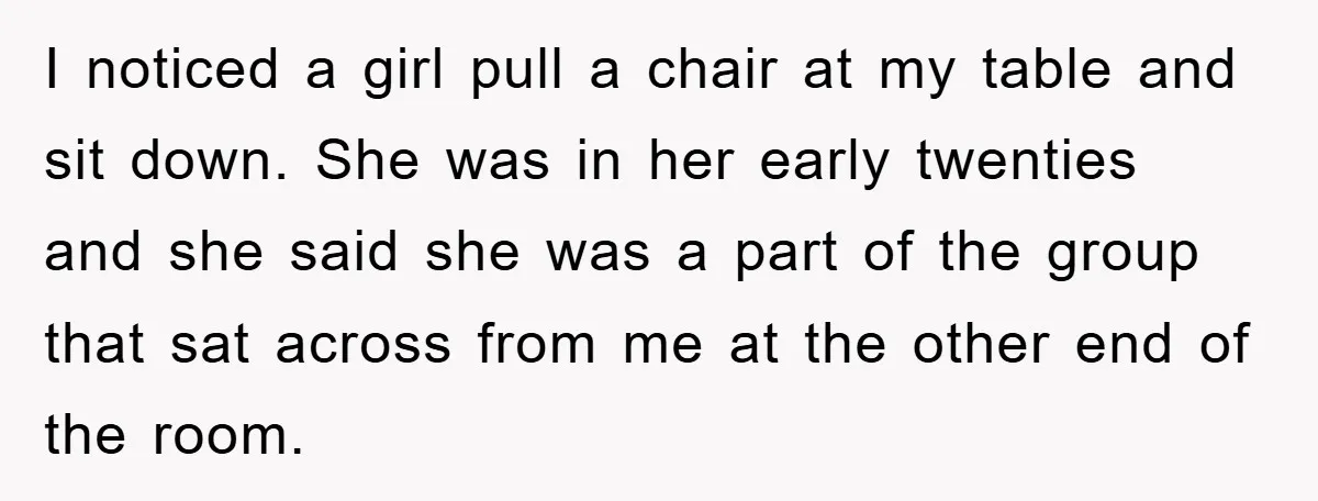 I noticed a girl pull a chair at my table and sit down. She was in her early twenties and she said she was a part of the group that...